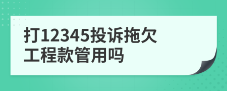 打12345投訴拖欠工程款管用嗎