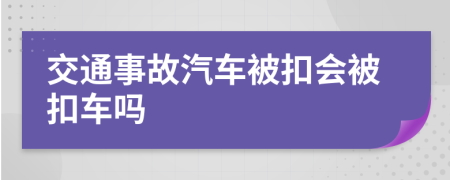 交通事故汽車被扣會被扣車嗎
