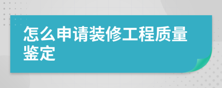 怎么申請裝修工程質(zhì)量鑒定