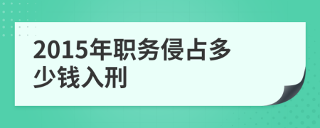 2015年職務(wù)侵占多少錢入刑