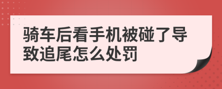 騎車后看手機被碰了導致追尾怎么處罰
