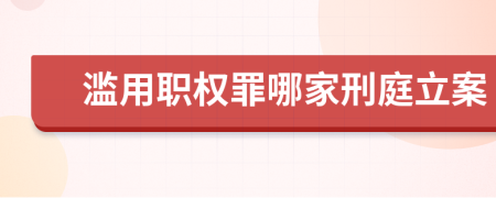 濫用職權(quán)罪哪家刑庭立案
