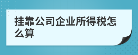 掛靠公司企業(yè)所得稅怎么算