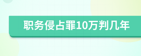 職務(wù)侵占罪10萬(wàn)判幾年