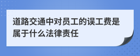 道路交通中對(duì)員工的誤工費(fèi)是屬于什么法律責(zé)任