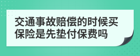 交通事故賠償?shù)臅r(shí)候買保險(xiǎn)是先墊付保費(fèi)嗎