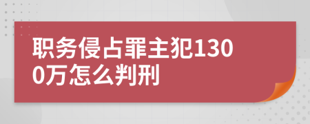 職務(wù)侵占罪主犯1300萬怎么判刑