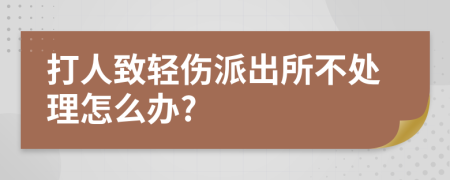打人致輕傷派出所不處理怎么辦?