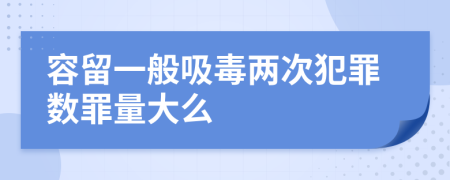 容留一般吸毒兩次犯罪數(shù)罪量大么