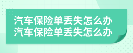 汽車保險(xiǎn)單丟失怎么辦汽車保險(xiǎn)單丟失怎么辦