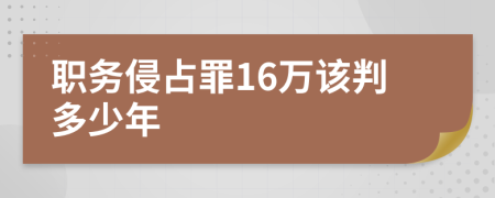 職務(wù)侵占罪16萬該判多少年