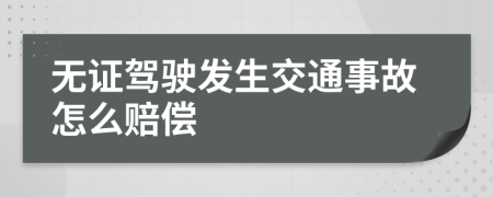無證駕駛發(fā)生交通事故怎么賠償