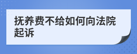 撫養(yǎng)費(fèi)不給如何向法院起訴