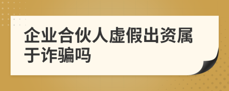 企業(yè)合伙人虛假出資屬于詐騙嗎