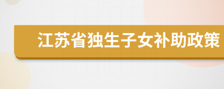 江蘇省獨(dú)生子女補(bǔ)助政策