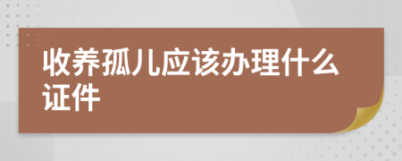 收養(yǎng)孤兒應(yīng)該辦理什么證件