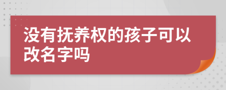 沒有撫養(yǎng)權(quán)的孩子可以改名字嗎