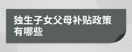 獨(dú)生子女父母補(bǔ)貼政策有哪些