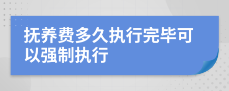 撫養(yǎng)費多久執(zhí)行完畢可以強制執(zhí)行