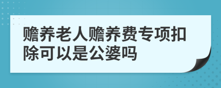 贍養(yǎng)老人贍養(yǎng)費(fèi)專項(xiàng)扣除可以是公婆嗎