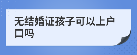 無結(jié)婚證孩子可以上戶口嗎