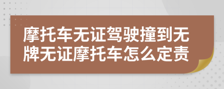 摩托車無證駕駛撞到無牌無證摩托車怎么定責(zé)