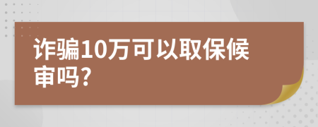 詐騙10萬可以取保候?qū)弳?