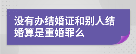 沒有辦結(jié)婚證和別人結(jié)婚算是重婚罪么