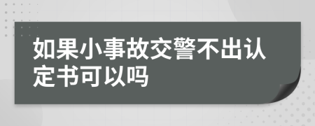 如果小事故交警不出認定書可以嗎