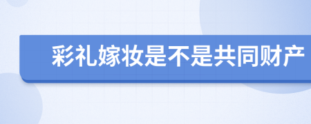 彩禮嫁妝是不是共同財(cái)產(chǎn)