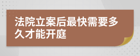 法院立案后最快需要多久才能開庭