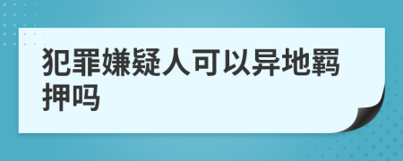 犯罪嫌疑人可以異地羈押嗎