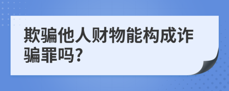 欺騙他人財(cái)物能構(gòu)成詐騙罪嗎?