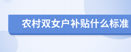 農(nóng)村雙女戶補(bǔ)貼什么標(biāo)準(zhǔn)