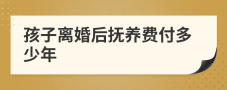 孩子離婚后撫養(yǎng)費(fèi)付多少年