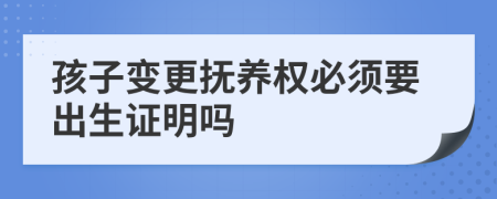 孩子變更撫養(yǎng)權(quán)必須要出生證明嗎