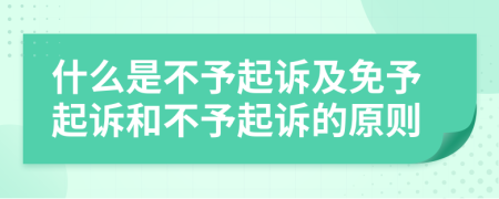什么是不予起訴及免予起訴和不予起訴的原則