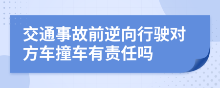 交通事故前逆向行駛對(duì)方車撞車有責(zé)任嗎