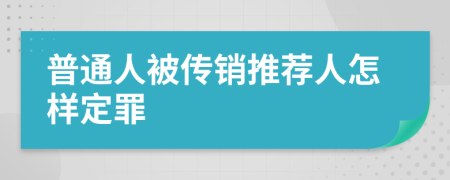普通人被傳銷推薦人怎樣定罪
