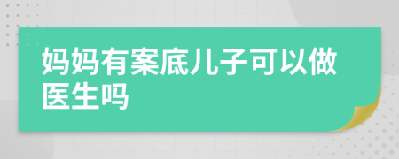 媽媽有案底兒子可以做醫(yī)生嗎