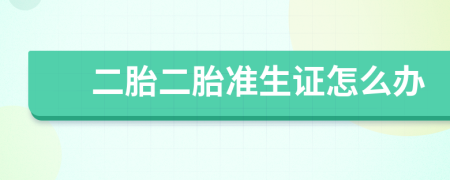 二胎二胎準(zhǔn)生證怎么辦
