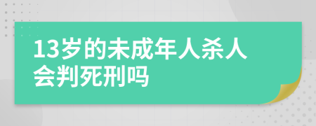 13歲的未成年人殺人會判死刑嗎