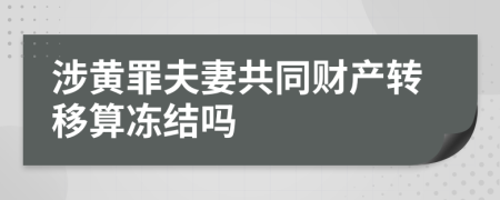 涉黃罪夫妻共同財產(chǎn)轉(zhuǎn)移算凍結(jié)嗎