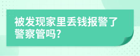 被發(fā)現(xiàn)家里丟錢報(bào)警了警察管嗎?