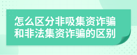 怎么區(qū)分非吸集資詐騙和非法集資詐騙的區(qū)別