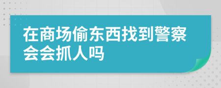 在商場偷東西找到警察會(huì)會(huì)抓人嗎