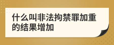 什么叫非法拘禁罪加重的結(jié)果增加