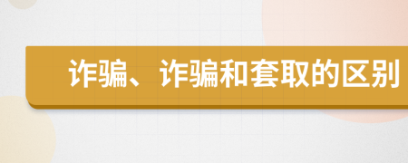 詐騙、詐騙和套取的區(qū)別