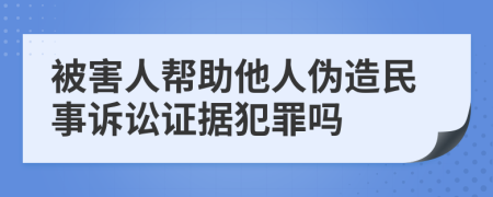 被害人幫助他人偽造民事訴訟證據(jù)犯罪嗎