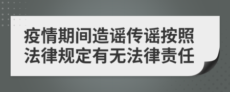 疫情期間造謠傳謠按照法律規(guī)定有無(wú)法律責(zé)任